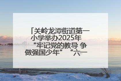关岭龙潭街道第一小学举办2025年“牢记党的教导 争做强国少年”“六一”文艺汇演活动