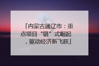 内蒙古通辽市：重点项目“链”式崛起，驱动经济新飞跃