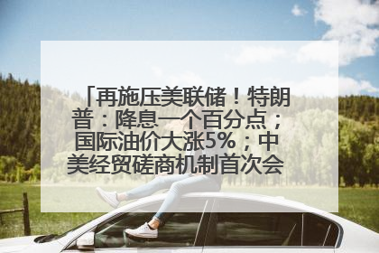 再施压美联储！特朗普：降息一个百分点；国际油价大涨5%；中美经贸磋商机制首次会议在英国伦敦举行；6499元起，华为发布新款手机丨每经早参