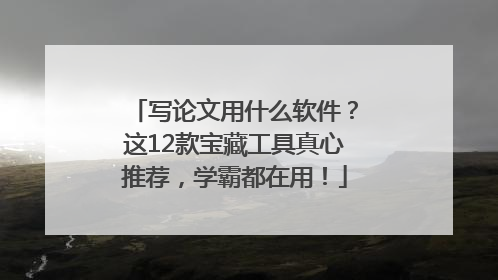 写论文用什么软件？这12款宝藏工具真心推荐，学霸都在用！