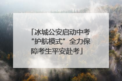 冰城公安启动中考“护航模式”全力保障考生平安赴考