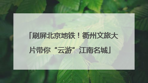 刷屏北京地铁！衢州文旅大片带你“云游”江南名城