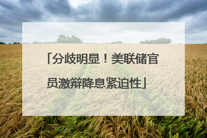 分歧明显！美联储官员激辩降息紧迫性