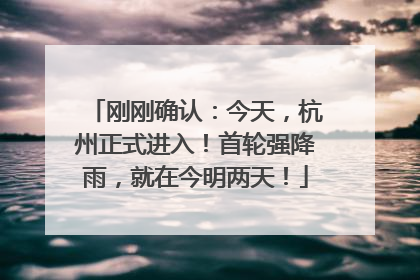 刚刚确认：今天，杭州正式进入！首轮强降雨，就在今明两天！