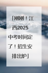 刚刚！江西2025中考时间定了！招生安排出炉
