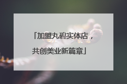 加盟丸碧实体店，共创美业新篇章