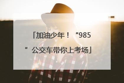 加油少年！“985”公交车带你上考场