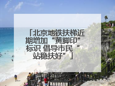 北京地铁扶梯近期增加“黄脚印”标识 倡导市民“站稳扶好”