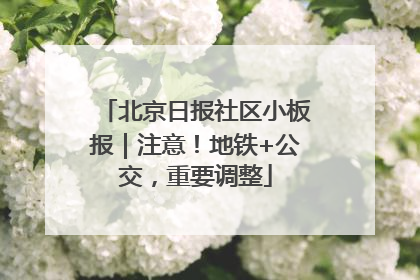 北京日报社区小板报｜注意！地铁+公交，重要调整