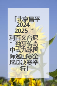 北京昌平2024-2025“利百文台尼”独牙传奇中式九球国际巡回赛全球总决赛举行