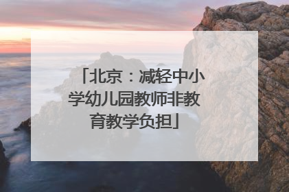 北京：减轻中小学幼儿园教师非教育教学负担