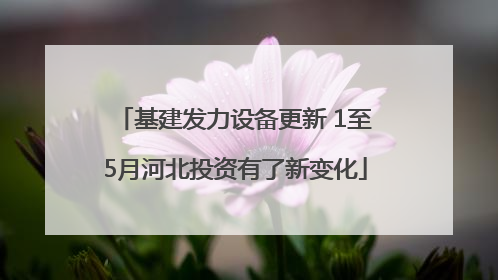 基建发力设备更新 1至5月河北投资有了新变化