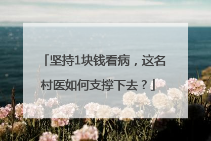 坚持1块钱看病，这名村医如何支撑下去？