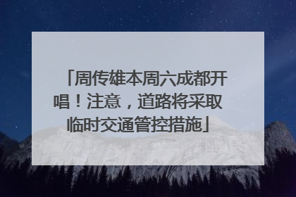 周传雄本周六成都开唱！注意，道路将采取临时交通管控措施