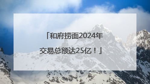 和府捞面2024年交易总额达25亿！
