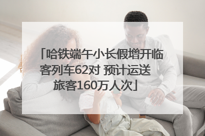 哈铁端午小长假增开临客列车62对 预计运送旅客160万人次