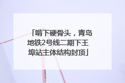 啃下硬骨头，青岛地铁2号线二期下王埠站主体结构封顶