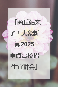 商丘站来了！大象新闻2025重点高校招生宣讲会