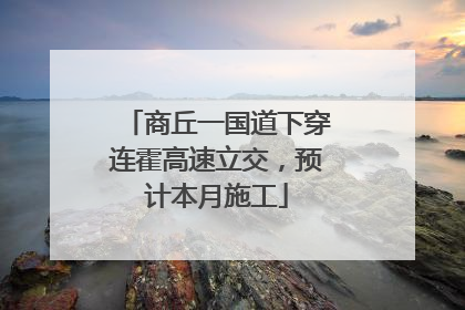 商丘一国道下穿连霍高速立交，预计本月施工