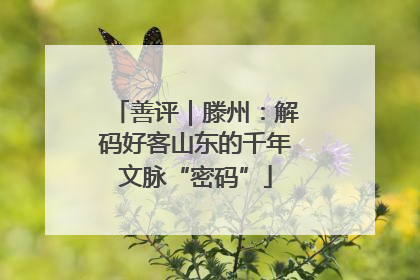 善评｜滕州：解码好客山东的千年文脉“密码”
