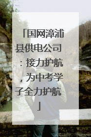 国网漳浦县供电公司：接力护航，为中考学子全力护航