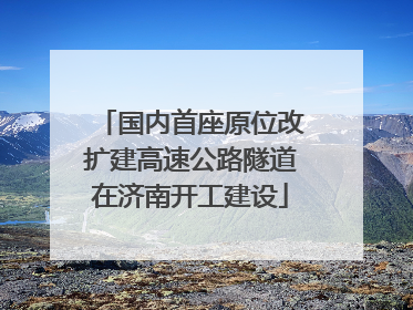 国内首座原位改扩建高速公路隧道在济南开工建设