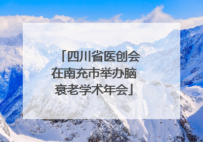 四川省医创会在南充市举办脑衰老学术年会