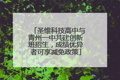 圣维科技高中与青州一中共建创新班招生，成绩优异者可享减免政策