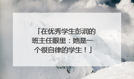 在优秀学生彭润的班主任眼里：她是一个很自律的学生！