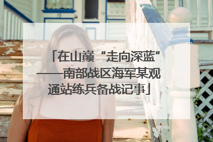 在山巅“走向深蓝”——南部战区海军某观通站练兵备战记事