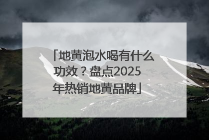 地黄泡水喝有什么功效？盘点2025年热销地黄品牌