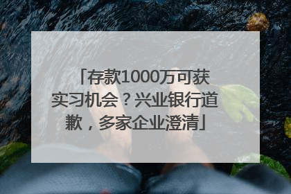 存款1000万可获实习机会？兴业银行道歉，多家企业澄清