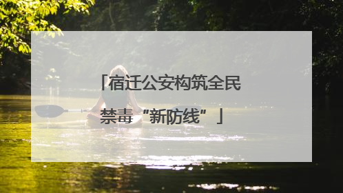 宿迁公安构筑全民禁毒“新防线”