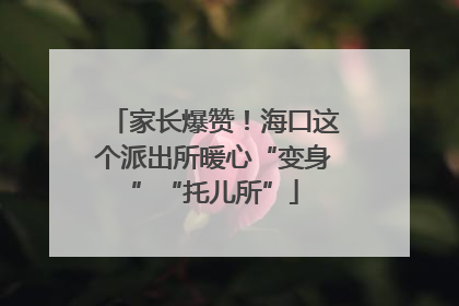家长爆赞！海口这个派出所暖心“变身”“托儿所”
