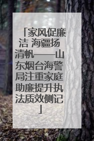 家风促廉洁 海疆扬清帆——山东烟台海警局注重家庭助廉提升执法质效侧记