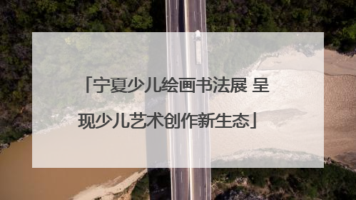 宁夏少儿绘画书法展 呈现少儿艺术创作新生态