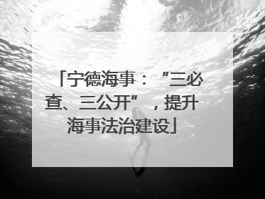 宁德海事：“三必查、三公开”，提升海事法治建设
