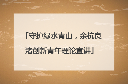 守护绿水青山，余杭良渚创新青年理论宣讲