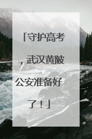守护高考，武汉黄陂公安准备好了！