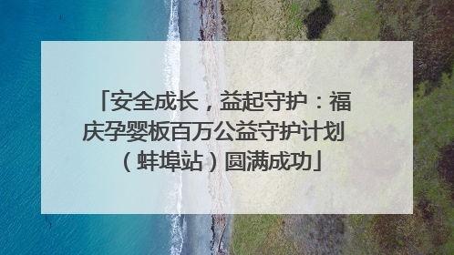安全成长，益起守护：福庆孕婴板百万公益守护计划（蚌埠站）圆满成功