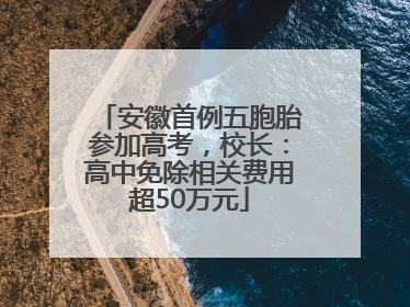 安徽首例五胞胎参加高考，校长：高中免除相关费用超50万元