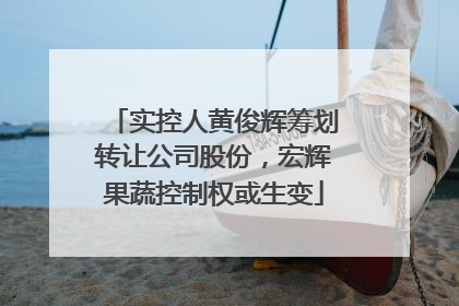 实控人黄俊辉筹划转让公司股份，宏辉果蔬控制权或生变