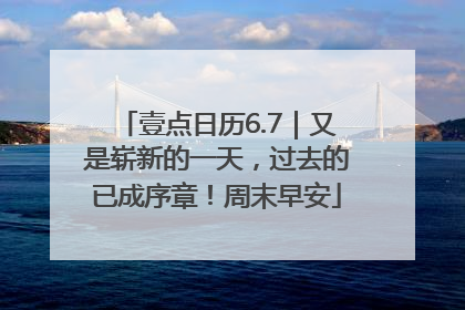 壹点日历6.7｜又是崭新的一天，过去的已成序章！周末早安
