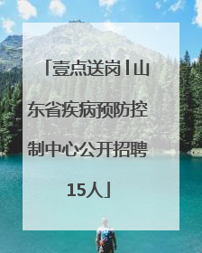 壹点送岗│山东省疾病预防控制中心公开招聘15人