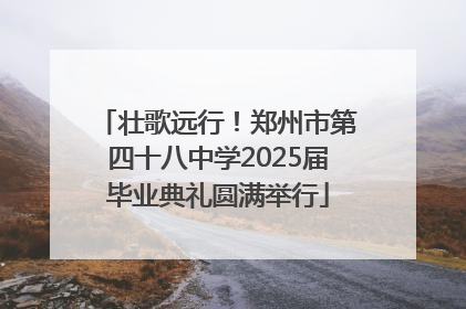 壮歌远行！郑州市第四十八中学2025届毕业典礼圆满举行