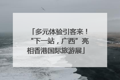 多元体验引客来！“下一站，广西”亮相香港国际旅游展
