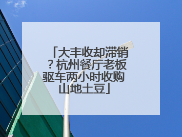 大丰收却滞销？杭州餐厅老板驱车两小时收购山地土豆