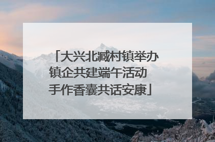 大兴北臧村镇举办镇企共建端午活动 手作香囊共话安康