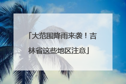 大范围降雨来袭！吉林省这些地区注意