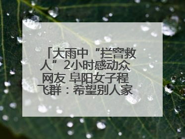 大雨中“拦窨救人”2小时感动众网友 阜阳女子程飞群：希望别人家孩子平安回家